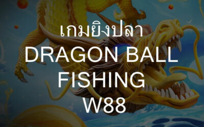 รีวิวเกม Dragon Ball Fishing ของ W88 ยิงปลาที่ใครๆก็บอกต่อว่า แตกง่าย